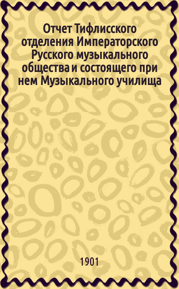 Отчет Тифлисского отделения Императорского Русского музыкального общества и состоящего при нем Музыкального училища... за 1900-1901 год