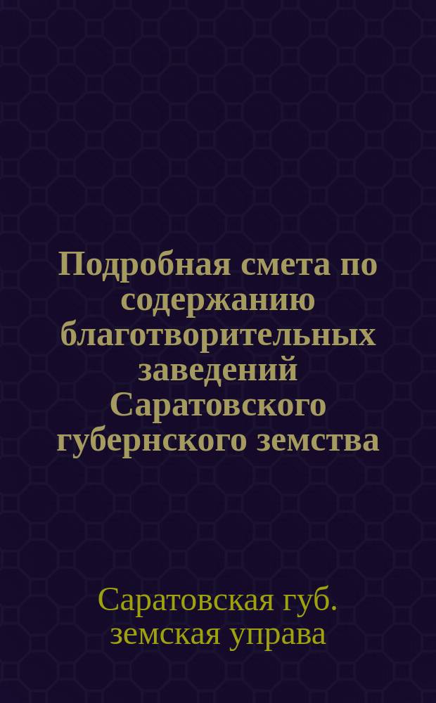 Подробная смета по содержанию благотворительных заведений Саратовского губернского земства...