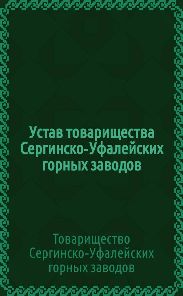 Устав товарищества Сергинско-Уфалейских горных заводов : Утв. 6 нояб. 1881 г.