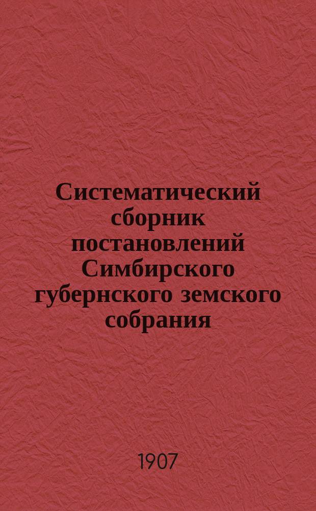 Систематический сборник постановлений Симбирского губернского земского собрания : [Вып. 1]-. [Вып. 1]