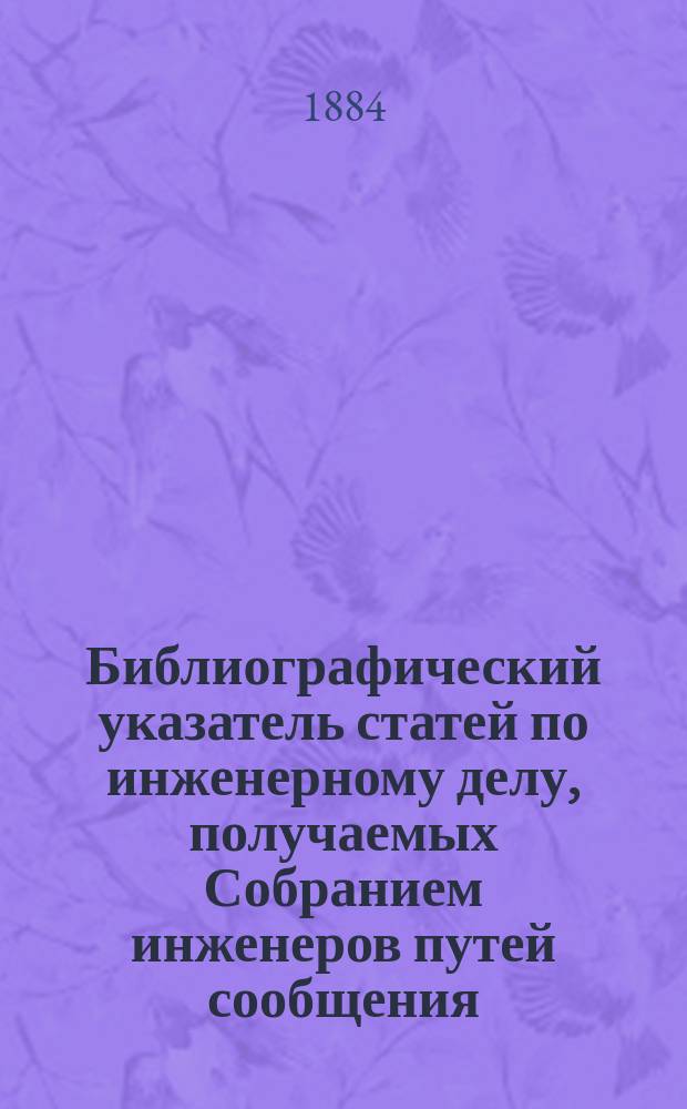 Библиографический указатель статей по инженерному делу, получаемых Собранием инженеров путей сообщения. 1883 г. [Вып. 1] : Французские журналы