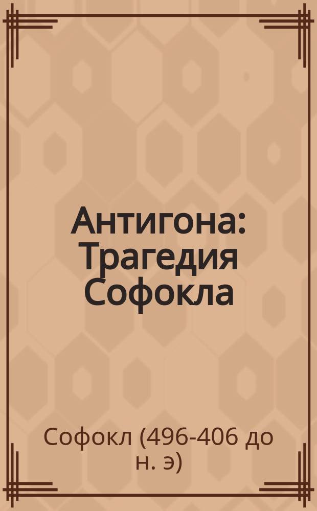 Антигона : Трагедия Софокла