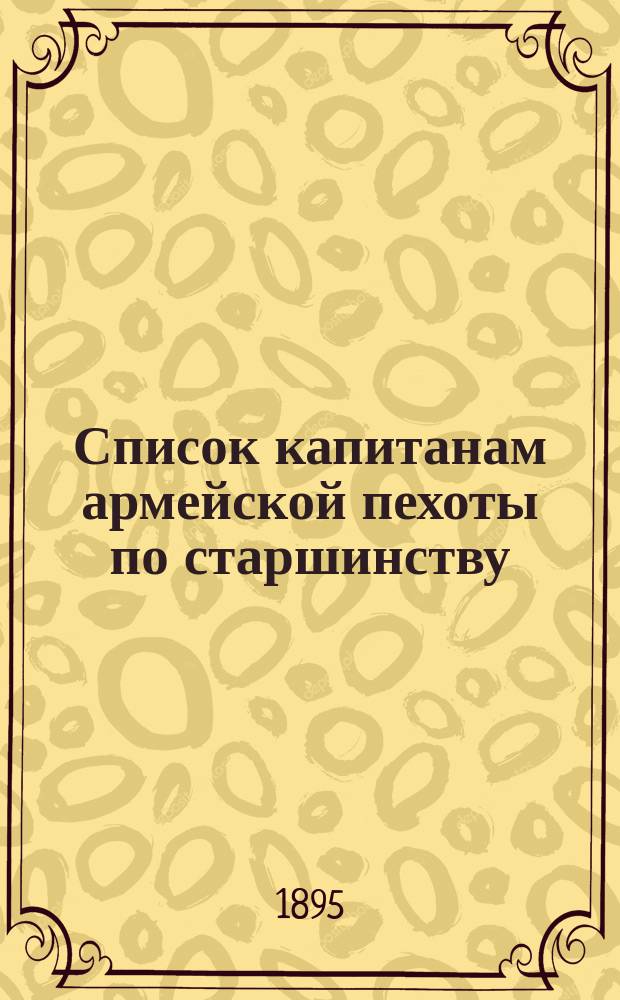 Список капитанам армейской пехоты по старшинству : Сост. по 1 мая 1895 г