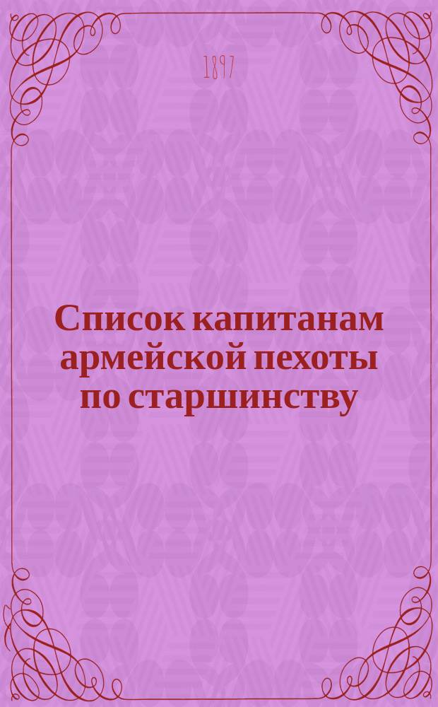Список капитанам армейской пехоты по старшинству : Сост. по 15 марта 1897 г