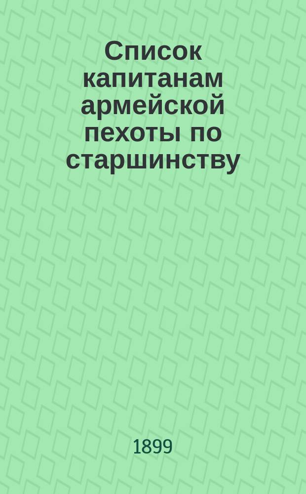 Список капитанам армейской пехоты по старшинству : Сост. по 15 марта 1899 г