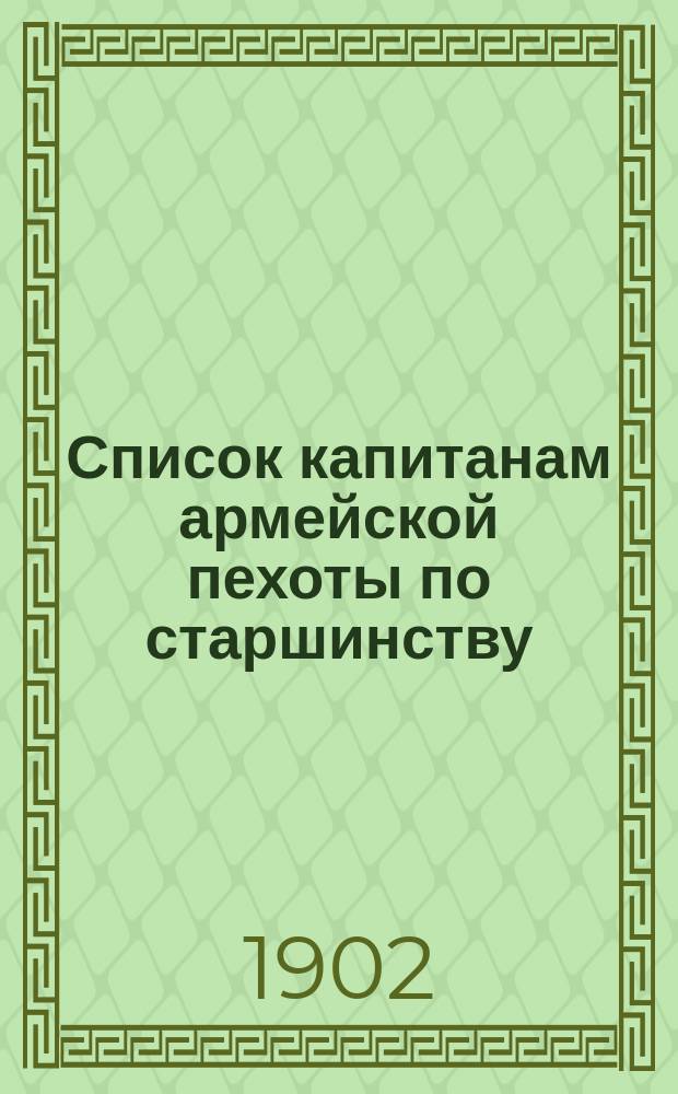 Список капитанам армейской пехоты по старшинству : Ч. 1 : Сост. по 1 сентября 1902 г