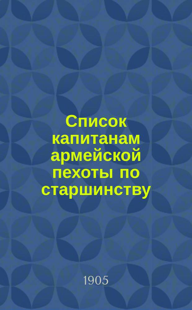 Список капитанам армейской пехоты по старшинству : Ч. 1 : Сост. по 1 января 1905 г. : В 2-х ч