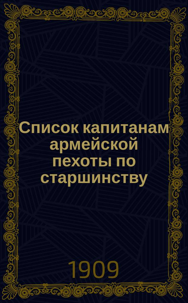 Список капитанам армейской пехоты по старшинству : Сост. по 1 июня 1909 г