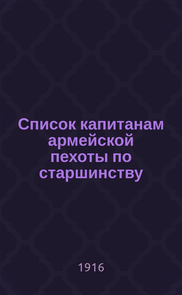 Список капитанам армейской пехоты по старшинству : Старшинства 1894-1912 годов : Испр. по 1 марта 1916 г
