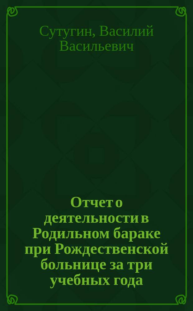 Отчет о деятельности в Родильном бараке при Рождественской больнице за три учебных года (1880-1883) : Чит. в заседании О-ва С.-Петерб. практич. врачей 8 ноября 1883 г.