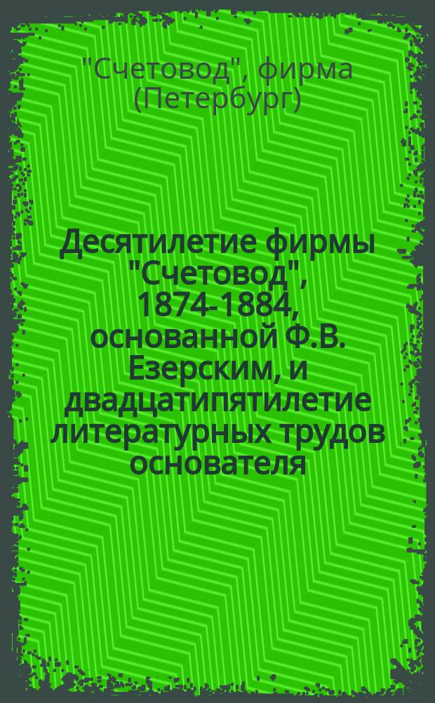 Десятилетие фирмы "Счетовод", 1874-1884, основанной Ф.В. Езерским, и двадцатипятилетие литературных трудов основателя