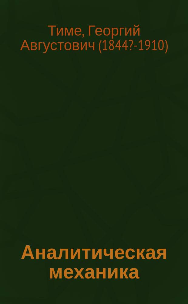 Аналитическая механика : Лекции, чит. в Горн. ин-те проф. Г.А. Тиме в 1883/4 ак. г