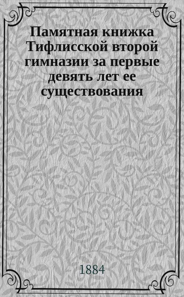 Памятная книжка Тифлисской второй гимназии за первые девять лет ее существования (с 1874 по 1883 г.), изданная под редакциею учителя А.А. Богоявленского