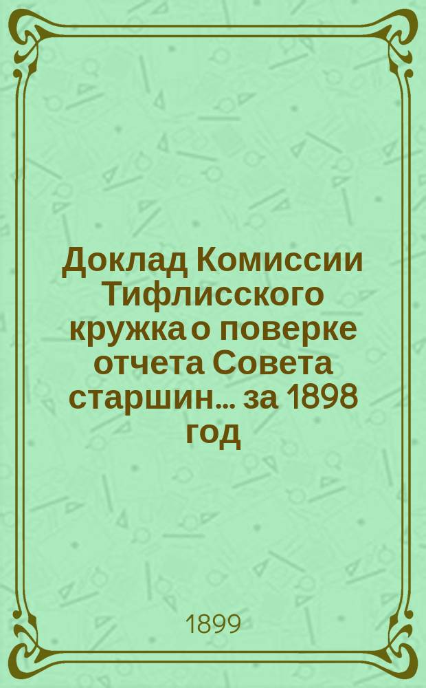 Доклад Комиссии Тифлисского кружка о поверке отчета Совета старшин... ... за 1898 год