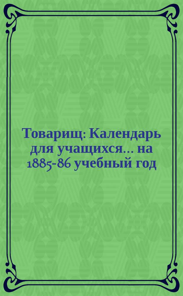 Товарищ : Календарь для учащихся... ... на 1885-86 учебный год
