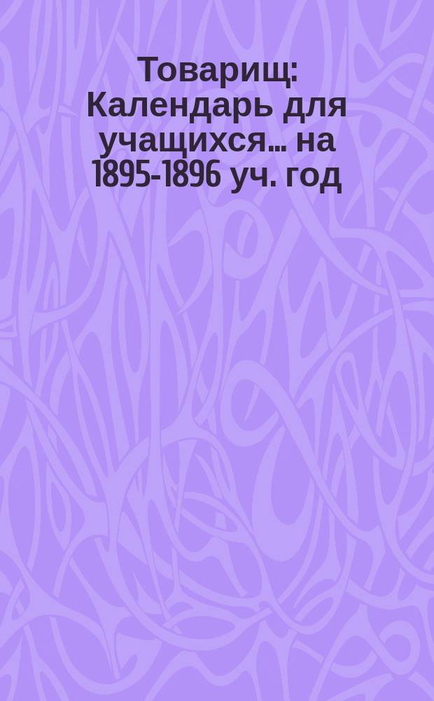 Товарищ : Календарь для учащихся... ... на 1895-1896 уч. год