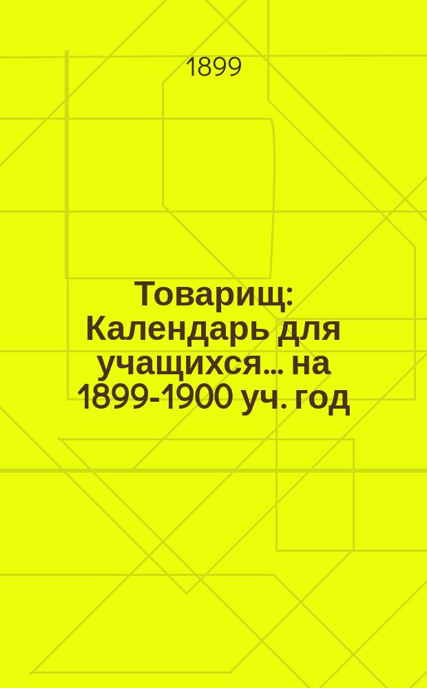 Товарищ : Календарь для учащихся... ... на 1899-1900 уч. год