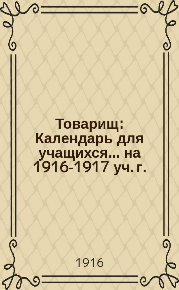 Товарищ : Календарь для учащихся... ... на 1916-1917 уч. г.