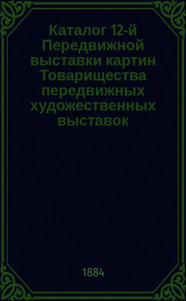 Каталог 12-й Передвижной выставки картин Товарищества передвижных художественных выставок