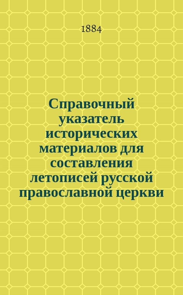 Справочный указатель исторических материалов для составления летописей русской православной церкви