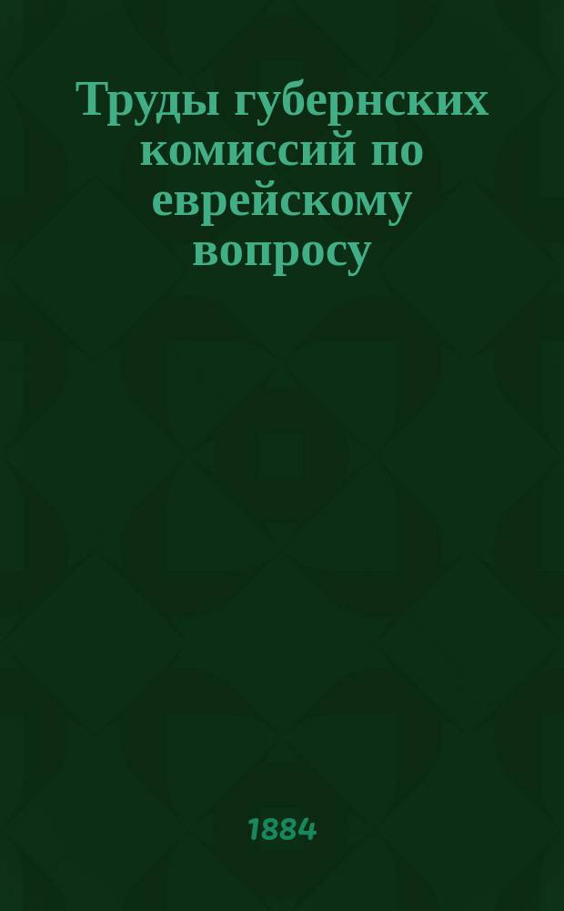 Труды губернских комиссий по еврейскому вопросу : Ч. 1-