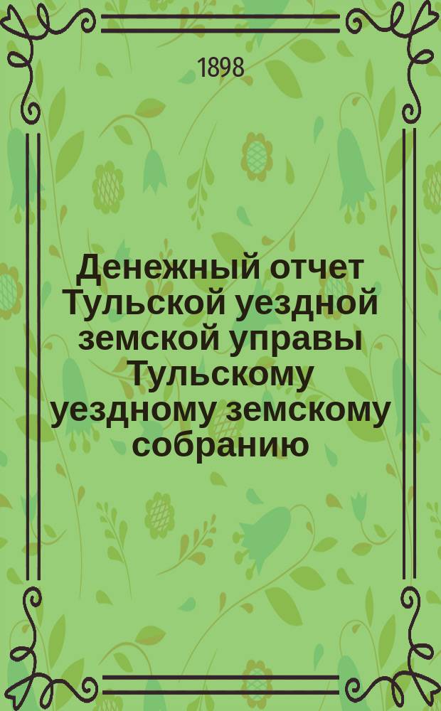 Денежный отчет Тульской уездной земской управы [Тульскому уездному земскому собранию]... ... XXXIV очередному