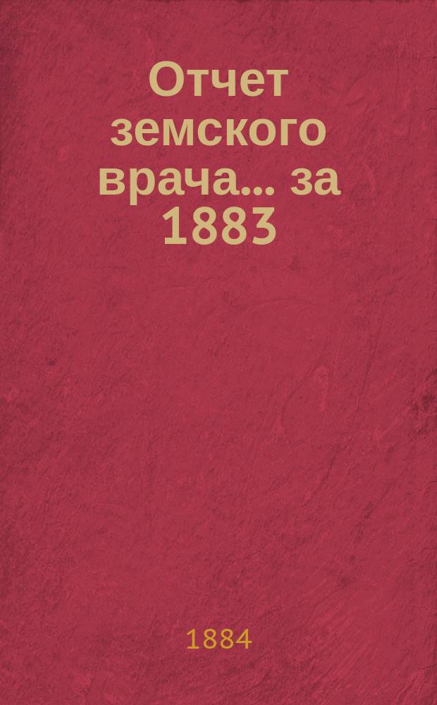 Отчет земского врача. ... за 1883/84 г.