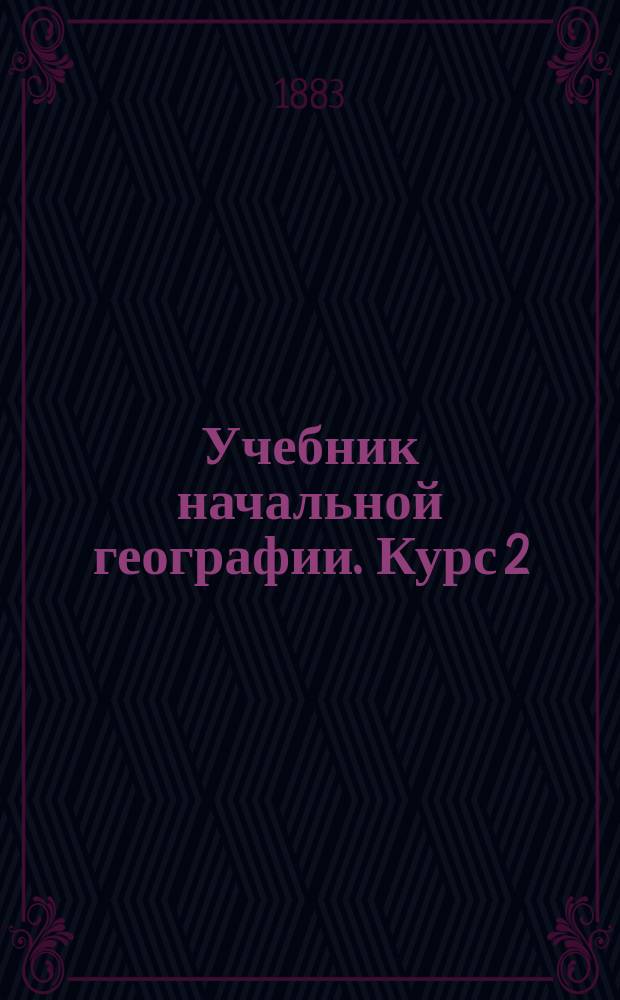 Учебник начальной географии. Курс 2 : Африка, Австралия, Америка и Азия в физическом, этнографическом и политическом отношениях