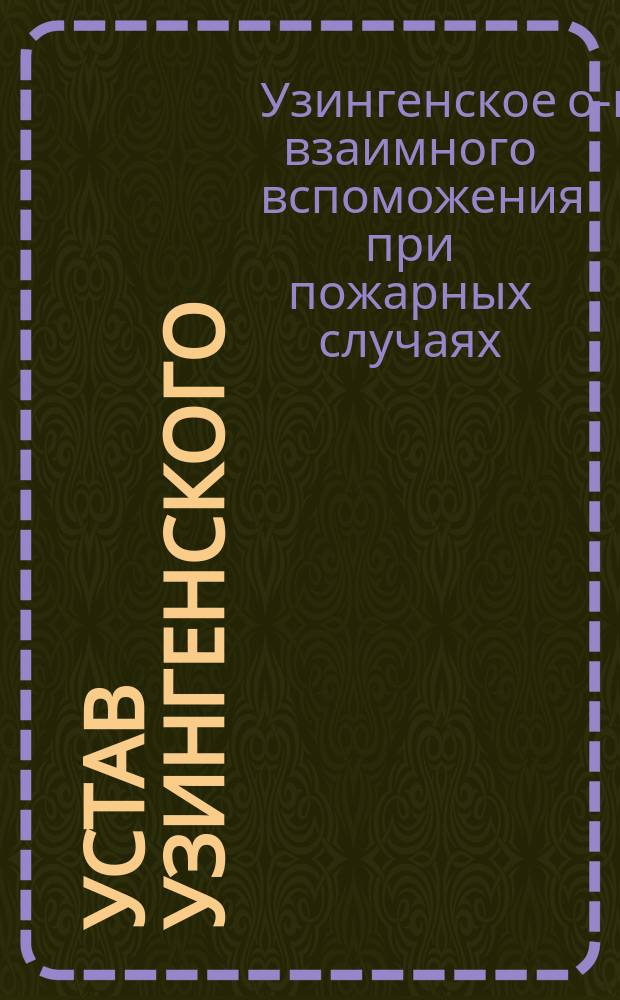Устав Узингенского (Курляндской губернии) общества взаимного вспоможения при пожарных случаях : Утв. 17 сент. 1884 г.
