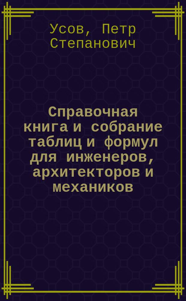 Справочная книга и собрание таблиц и формул для инженеров, архитекторов и механиков