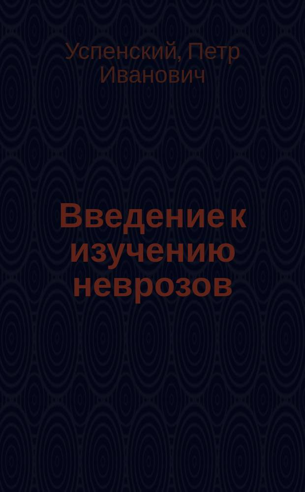 Введение к изучению неврозов : Лекция прив.-доц. нерв. патологии П.И. Успенского