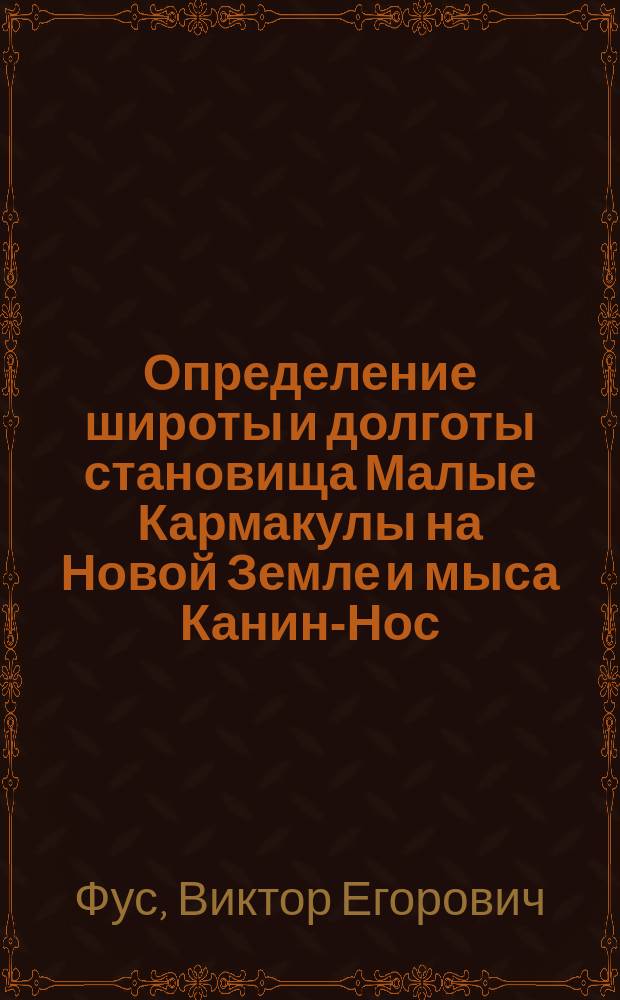 Определение широты и долготы становища Малые Кармакулы на Новой Земле и мыса Канин-Нос, в 1882-м году
