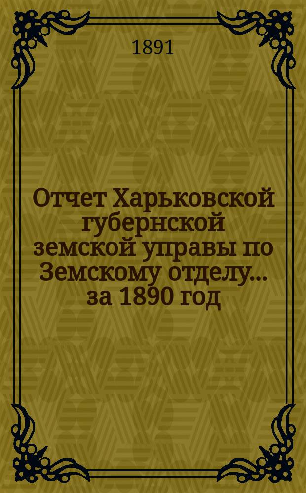 Отчет Харьковской губернской земской управы по Земскому отделу... за 1890 год