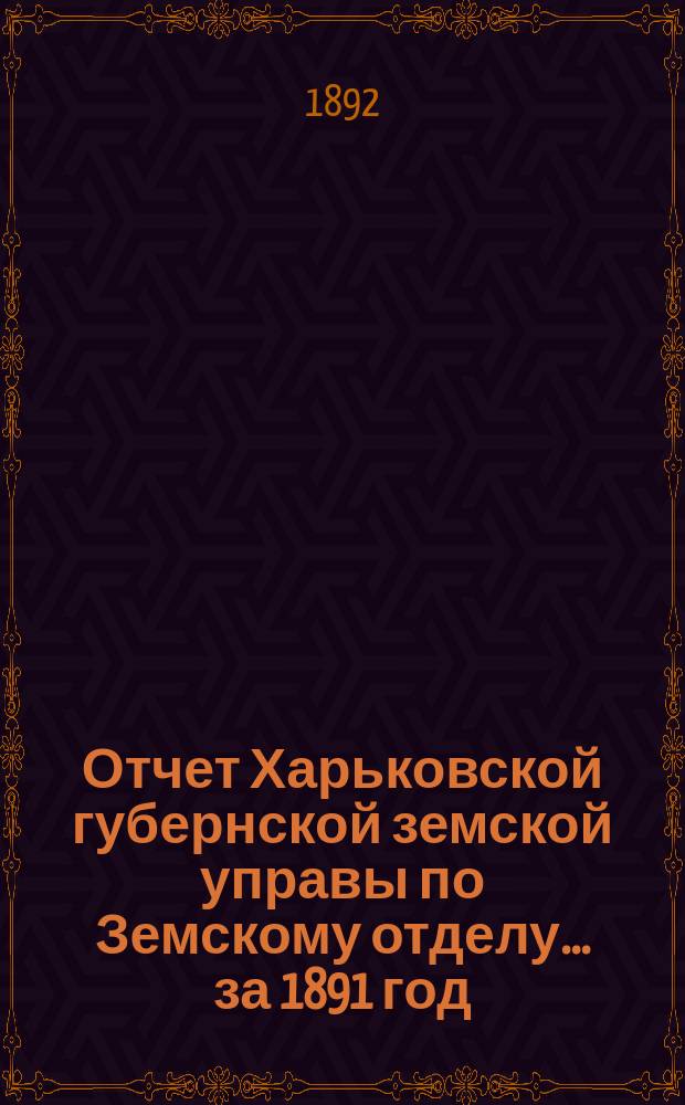 Отчет Харьковской губернской земской управы по Земскому отделу... за 1891 год