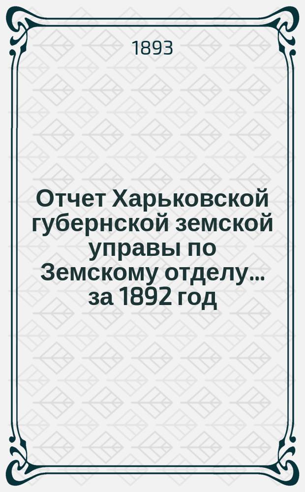 Отчет Харьковской губернской земской управы по Земскому отделу... за 1892 год