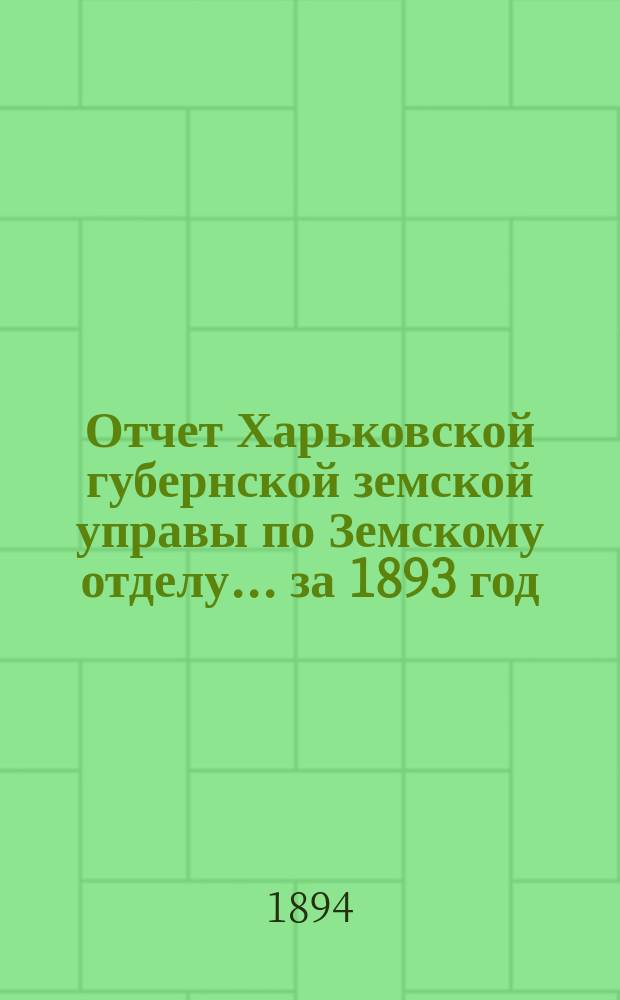 Отчет Харьковской губернской земской управы по Земскому отделу... за 1893 год
