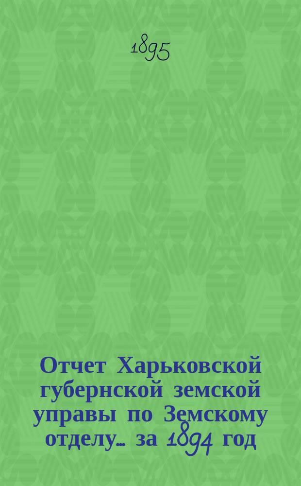 Отчет Харьковской губернской земской управы по Земскому отделу... за 1894 год