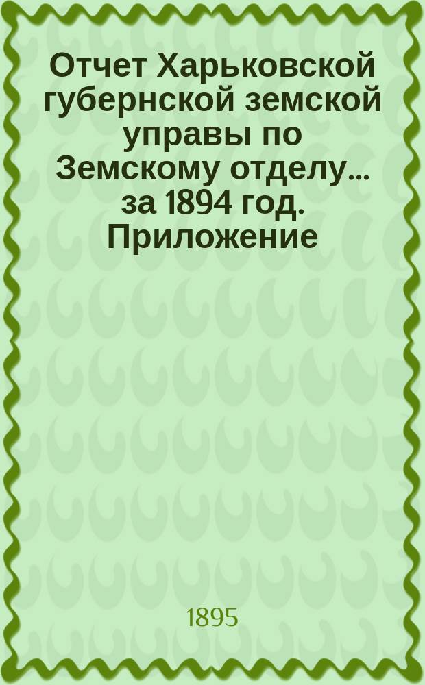 Отчет Харьковской губернской земской управы по Земскому отделу... ... за 1894 год. Приложение... : Список гг. губернских гласных, избранных на трехлетие с 1896 года