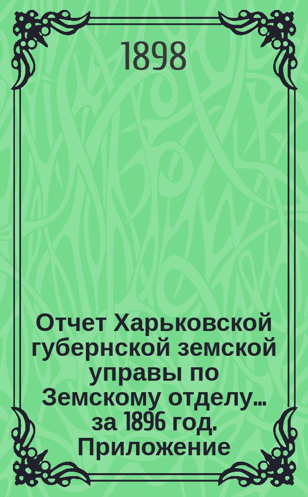 Отчет Харьковской губернской земской управы по Земскому отделу... за 1896 год. Приложение : Список гг. губернских гласных, избранных на трехлетие 1899-1901 г.