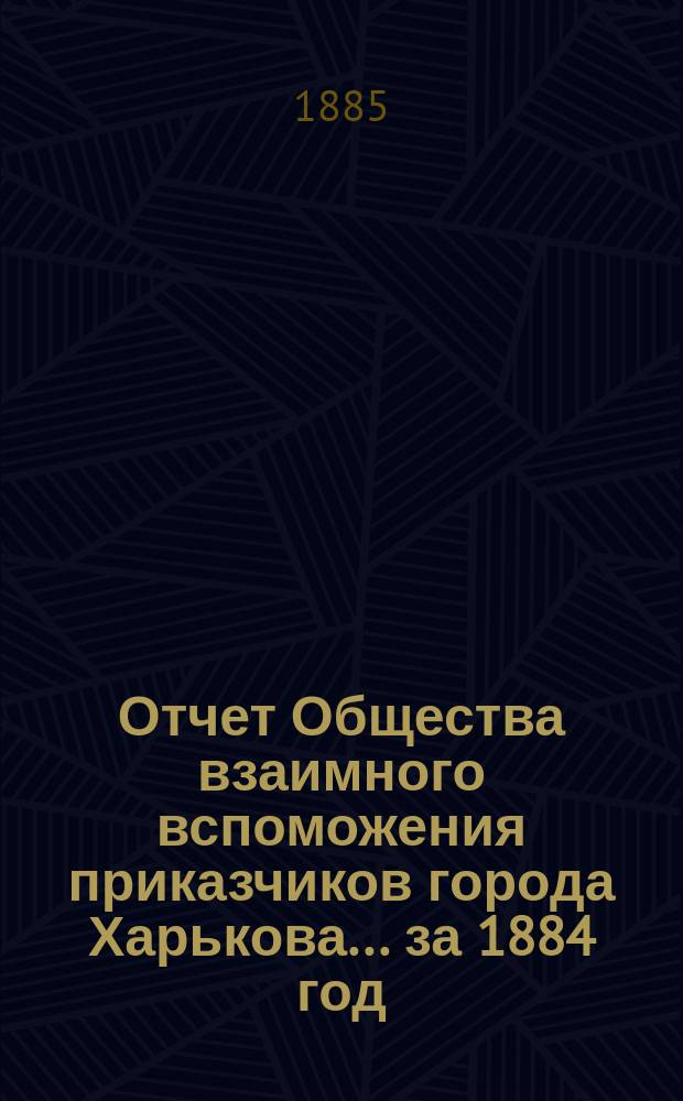 Отчет Общества взаимного вспоможения приказчиков города Харькова... за 1884 год