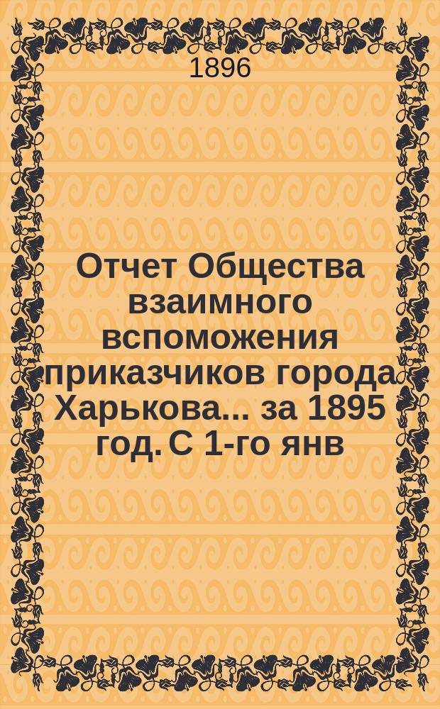 Отчет Общества взаимного вспоможения приказчиков города Харькова... за 1895 год. С 1-го янв. по 31-е дек.