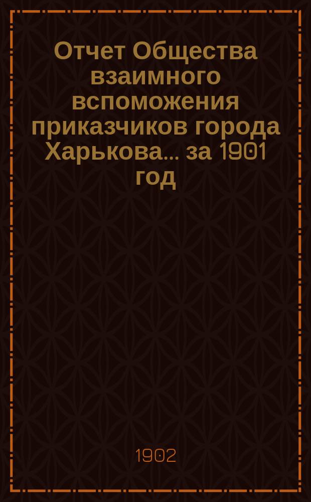 Отчет Общества взаимного вспоможения приказчиков города Харькова... за 1901 год