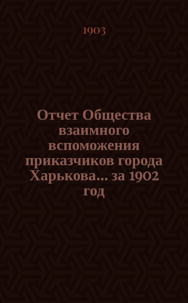 Отчет Общества взаимного вспоможения приказчиков города Харькова... за 1902 год