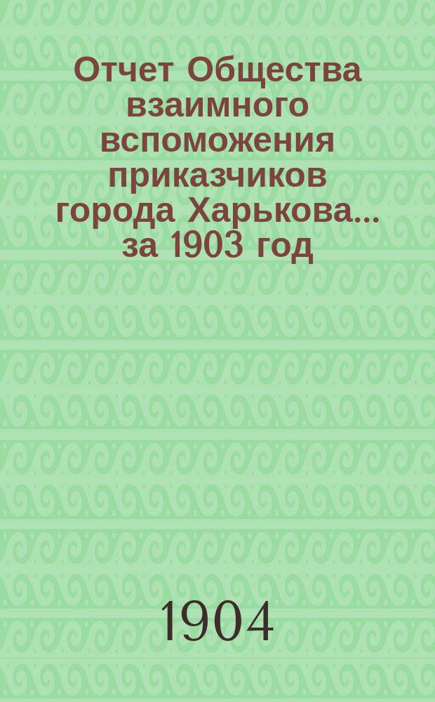 Отчет Общества взаимного вспоможения приказчиков города Харькова... за 1903 год