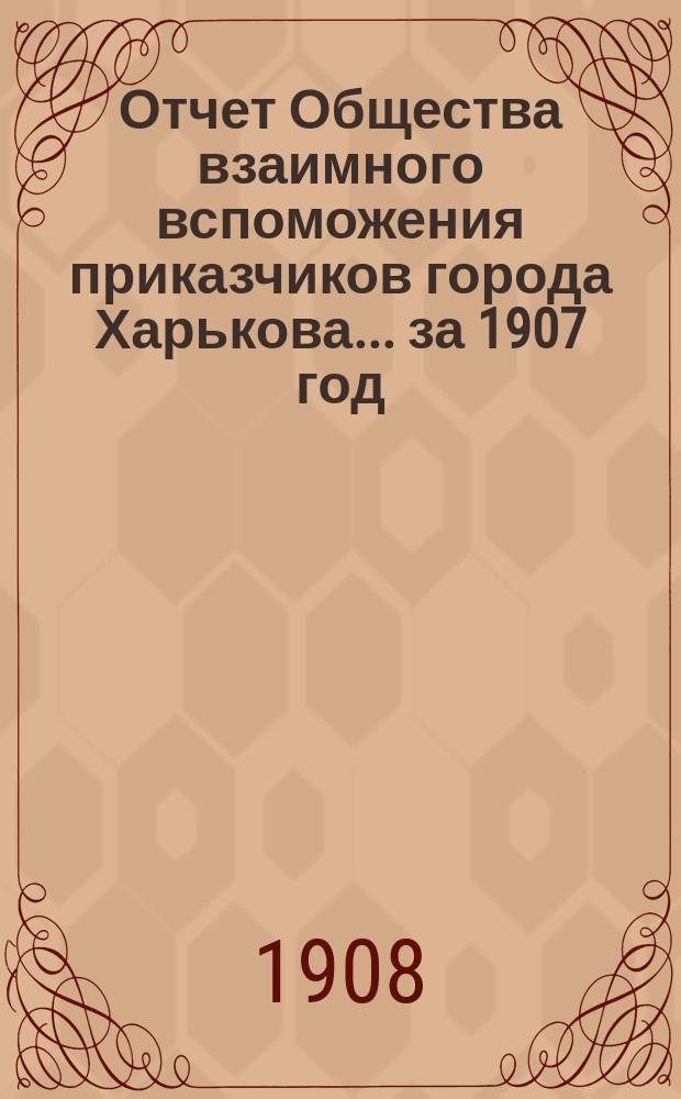 Отчет Общества взаимного вспоможения приказчиков города Харькова... за 1907 год
