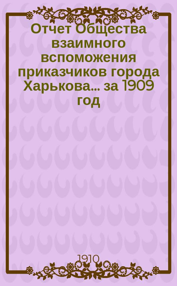 Отчет Общества взаимного вспоможения приказчиков города Харькова... за 1909 год