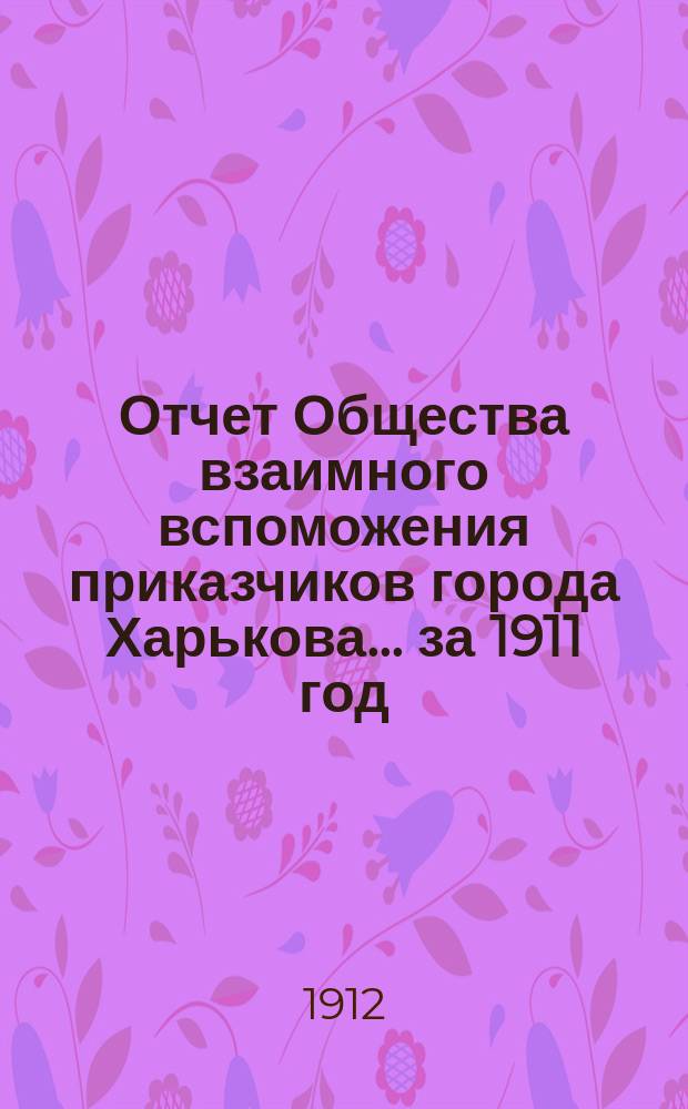 Отчет Общества взаимного вспоможения приказчиков города Харькова... за 1911 год