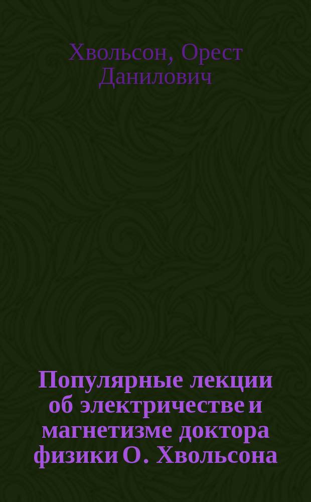 Популярные лекции об электричестве и магнетизме доктора физики О. Хвольсона