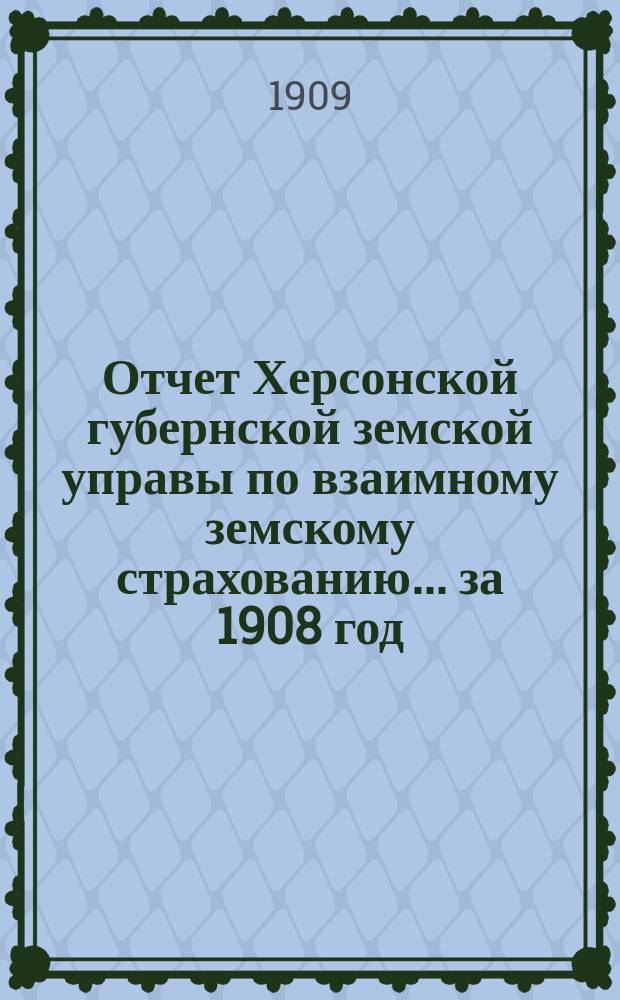 Отчет Херсонской губернской земской управы по взаимному земскому страхованию... за 1908 год. Приложение... : Приложение... по операциям добровольного страхования