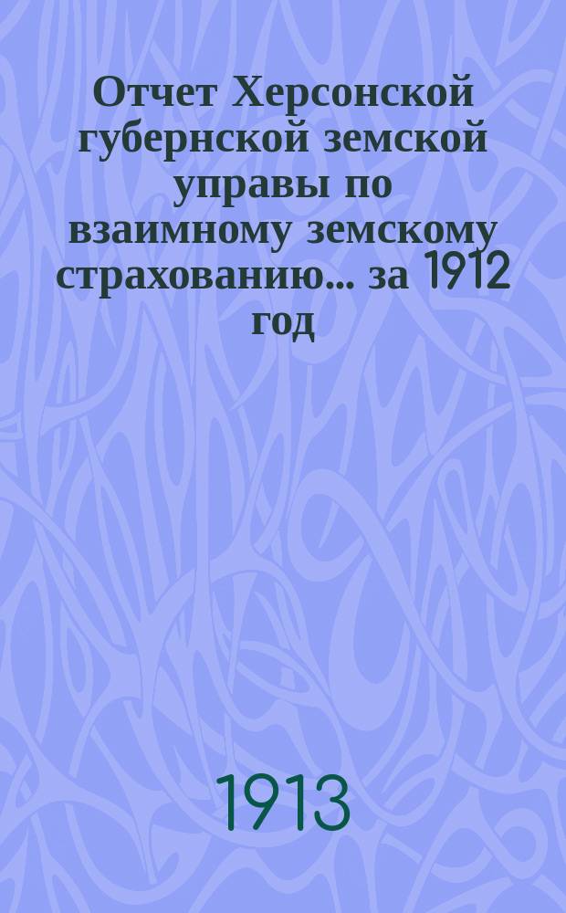 Отчет Херсонской губернской земской управы по взаимному земскому страхованию... за 1912 год. Приложение... : Приложение... по операциям добровольного страхования строений от огня